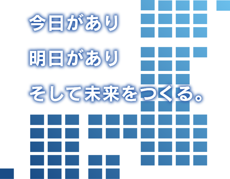 今日があり 明日があり そして未来をつくる。
